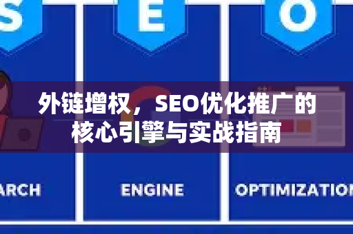 外链增权，SEO优化推广的核心引擎与实战指南-第1张图片-星博讯-专业SEO_网站优化技巧_搜索引擎排名提升