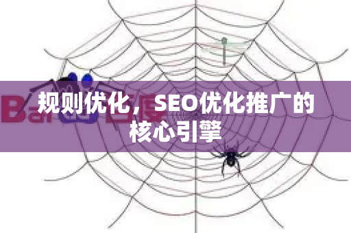 规则优化，SEO优化推广的核心引擎-第1张图片-星博讯-专业SEO_网站优化技巧_搜索引擎排名提升