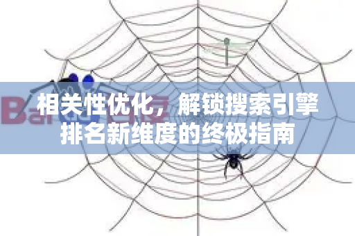 相关性优化，解锁搜索引擎排名新维度的终极指南-第1张图片-星博讯-专业SEO_网站优化技巧_搜索引擎排名提升