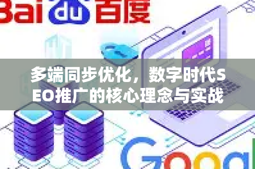 多端同步优化，数字时代SEO推广的核心理念与实战指南