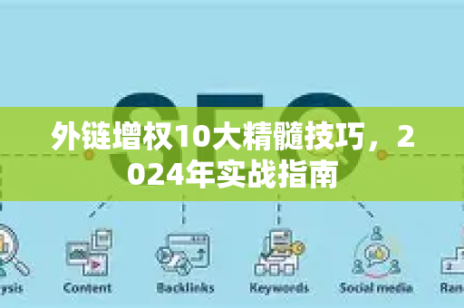外链增权10大精髓技巧，2024年实战指南-第1张图片-星博讯-专业SEO_网站优化技巧_搜索引擎排名提升