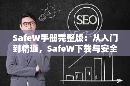 SafeW手册完整版：从入门到精通，SafeW下载与安全操作全指南-第1张图片-星博讯-专业SEO_网站优化技巧_搜索引擎排名提升