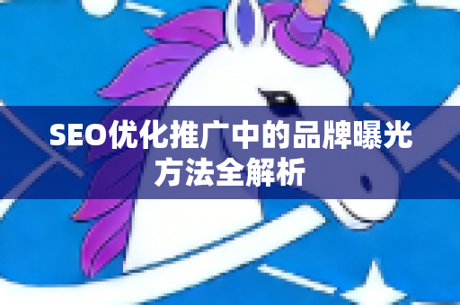 SEO优化推广中的品牌曝光方法全解析-第1张图片-星博讯-专业SEO_网站优化技巧_搜索引擎排名提升