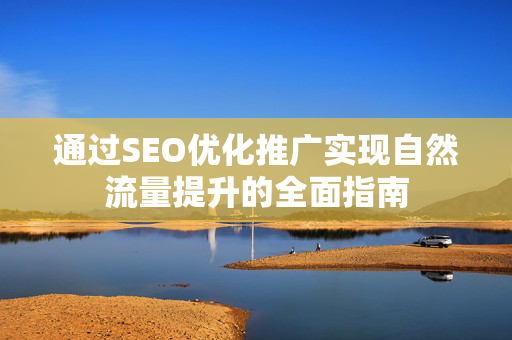 通过SEO优化推广实现自然流量提升的全面指南