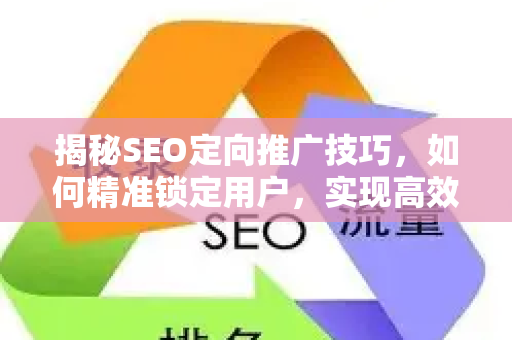 揭秘SEO定向推广技巧，如何精准锁定用户，实现高效流量转化