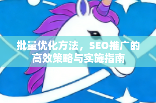 批量优化方法，SEO推广的高效策略与实施指南