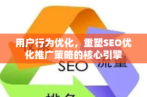 用户行为优化，重塑SEO优化推广策略的核心引擎