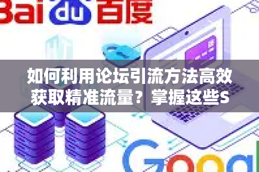 如何利用论坛引流方法高效获取精准流量？掌握这些SEO优化技巧是关键-第1张图片-星博讯-专业SEO_网站优化技巧_搜索引擎排名提升