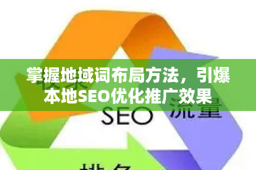 掌握地域词布局方法，引爆本地SEO优化推广效果-第1张图片-星博讯-专业SEO_网站优化技巧_搜索引擎排名提升