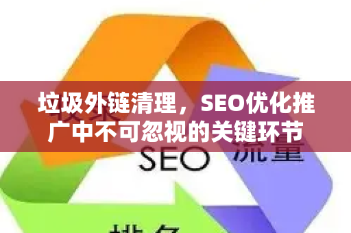 垃圾外链清理，SEO优化推广中不可忽视的关键环节-第1张图片-星博讯-专业SEO_网站优化技巧_搜索引擎排名提升
