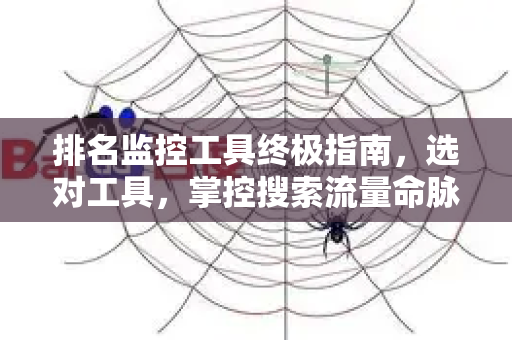 排名监控工具终极指南,选对工具,掌控搜索流量命脉-第1张图片-星博讯-专业SEO_网站优化技巧_搜索引擎排名提升 排名监控工具终极指南,选对工具,掌控搜索流量命脉-第1张图片-星博讯-专业SEO_网站优化技巧_搜索引擎排名提升