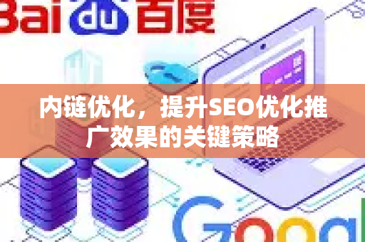 内链优化，提升SEO优化推广效果的关键策略
