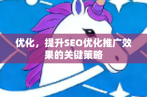 优化，提升SEO优化推广效果的关键策略