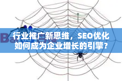 行业推广新思维，SEO优化如何成为企业增长的引擎？-第1张图片-星博讯-专业SEO_网站优化技巧_搜索引擎排名提升