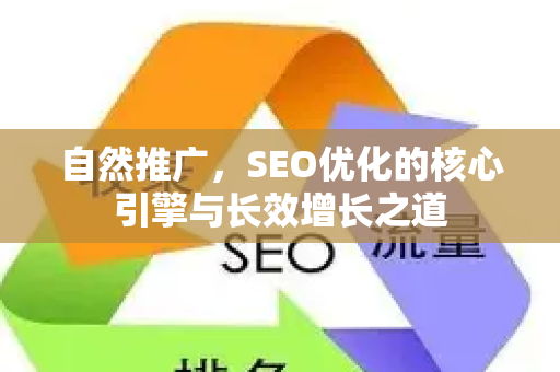 自然推广，SEO优化的核心引擎与长效增长之道-第1张图片-星博讯-专业SEO_网站优化技巧_搜索引擎排名提升