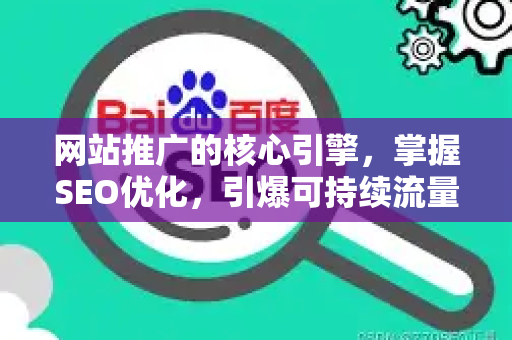网站推广的核心引擎，掌握SEO优化，引爆可持续流量