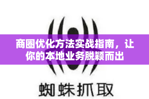 商圈优化方法实战指南，让你的本地业务脱颖而出-第1张图片-星博讯-专业SEO_网站优化技巧_搜索引擎排名提升