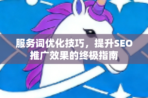 服务词优化技巧，提升SEO推广效果的终极指南