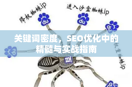 关键词密度,SEO优化中的精髓与实战指南-第1张图片-星博讯-专业SEO_网站优化技巧_搜索引擎排名提升 关键词密度,SEO优化中的精髓与实战指南-第1张图片-星博讯-专业SEO_网站优化技巧_搜索引擎排名提升