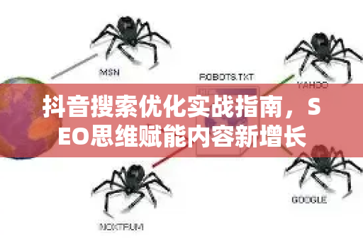 抖音搜索优化实战指南，SEO思维赋能内容新增长-第1张图片-星博讯-专业SEO_网站优化技巧_搜索引擎排名提升