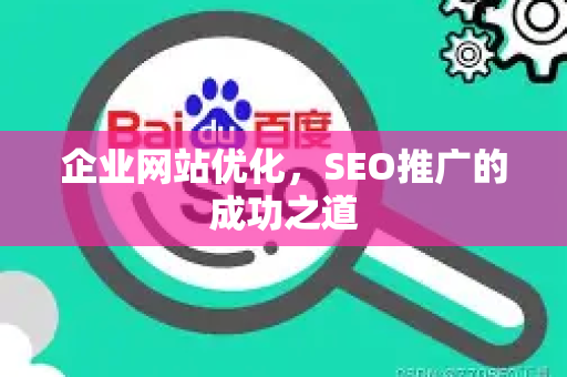 企业网站优化，SEO推广的成功之道-第1张图片-星博讯-专业SEO_网站优化技巧_搜索引擎排名提升