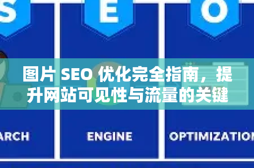 图片 SEO 优化完全指南，提升网站可见性与流量的关键策略-第1张图片-星博讯-专业SEO_网站优化技巧_搜索引擎排名提升