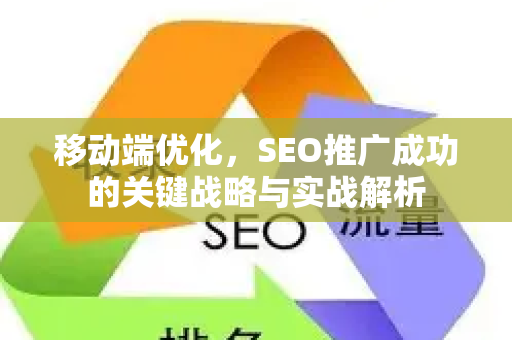 移动端优化，SEO推广成功的关键战略与实战解析-第1张图片-星博讯-专业SEO_网站优化技巧_搜索引擎排名提升