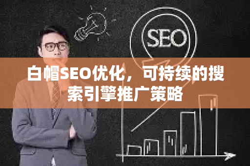 白帽SEO优化，可持续的搜索引擎推广策略-第1张图片-星博讯-专业SEO_网站优化技巧_搜索引擎排名提升