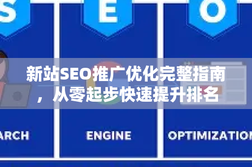 新站SEO推广优化完整指南，从零起步快速提升排名