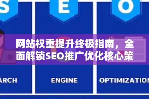 网站权重提升终极指南，全面解锁SEO推广优化核心策略