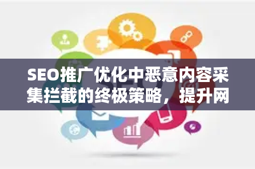 SEO推广优化中恶意内容采集拦截的终极策略，提升网站排名与安全