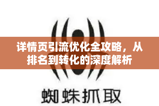 详情页引流优化全攻略，从排名到转化的深度解析