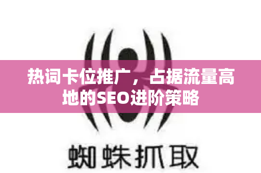 热词卡位推广，占据流量高地的SEO进阶策略