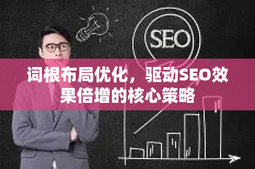 词根布局优化，驱动SEO效果倍增的核心策略