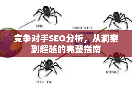 竞争对手SEO分析,从洞察到超越的完整指南-第1张图片-星博讯-专业SEO_网站优化技巧_搜索引擎排名提升 竞争对手SEO分析,从洞察到超越的完整指南-第1张图片-星博讯-专业SEO_网站优化技巧_搜索引擎排名提升