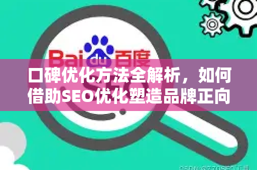 口碑优化方法全解析，如何借助SEO优化塑造品牌正向声浪-第1张图片-星博讯-专业SEO_网站优化技巧_搜索引擎排名提升