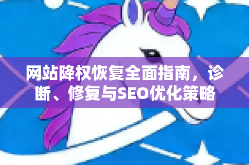 网站降权恢复全面指南，诊断、修复与SEO优化策略