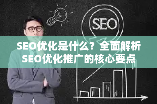 SEO优化是什么？全面解析SEO优化推广的核心要点