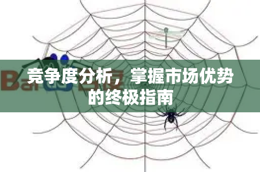 竞争度分析,掌握市场优势的终极指南-第1张图片-星博讯-专业SEO_网站优化技巧_搜索引擎排名提升 竞争度分析,掌握市场优势的终极指南-第1张图片-星博讯-专业SEO_网站优化技巧_搜索引擎排名提升