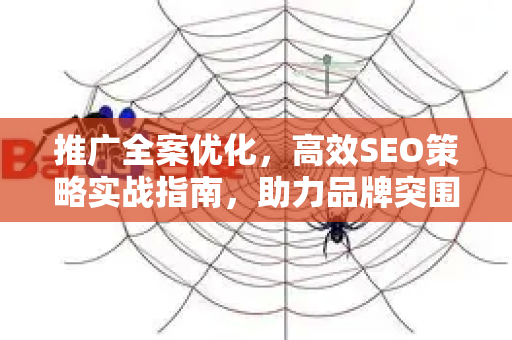 推广全案优化，高效SEO策略实战指南，助力品牌突围增长-第1张图片-星博讯-专业SEO_网站优化技巧_搜索引擎排名提升