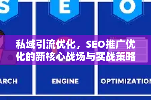 私域引流优化，SEO推广优化的新核心战场与实战策略-第1张图片-星博讯-专业SEO_网站优化技巧_搜索引擎排名提升