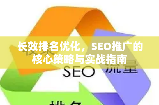 长效排名优化，SEO推广的核心策略与实战指南-第1张图片-星博讯-专业SEO_网站优化技巧_搜索引擎排名提升