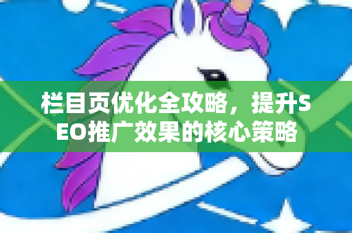 栏目页优化全攻略，提升SEO推广效果的核心策略