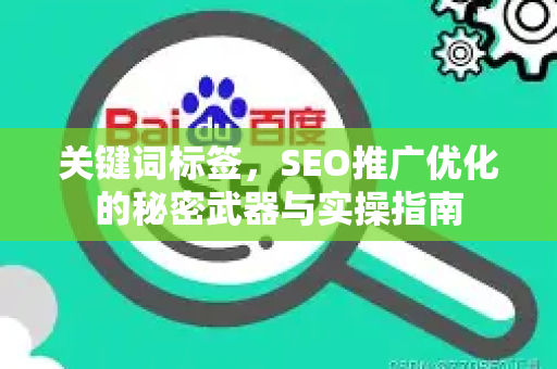 关键词标签，SEO推广优化的秘密武器与实操指南