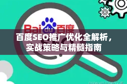 百度SEO推广优化全解析，实战策略与精髓指南