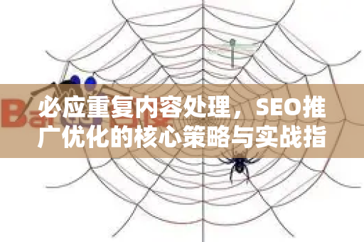 必应重复内容处理，SEO推广优化的核心策略与实战指南