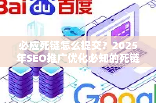 必应死链怎么提交？2025年SEO推广优化必知的死链处理全攻略