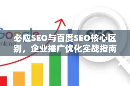 必应SEO与百度SEO核心区别，企业推广优化实战指南