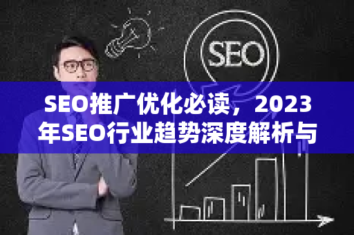 SEO推广优化必读，2023年SEO行业趋势深度解析与实战指南