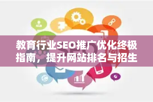 教育行业SEO推广优化终极指南，提升网站排名与招生转化